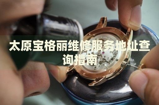 太原寶格麗維修服務地址查詢指南