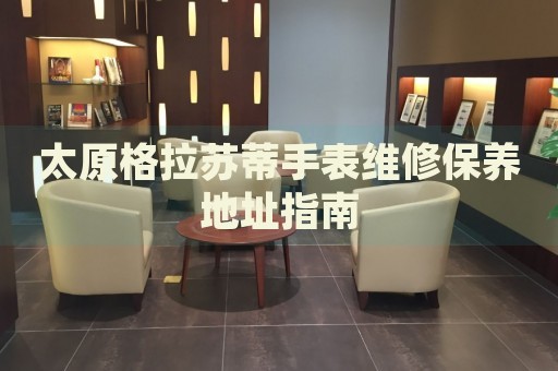太原格拉蘇蒂手表維修保養(yǎng)地址指南