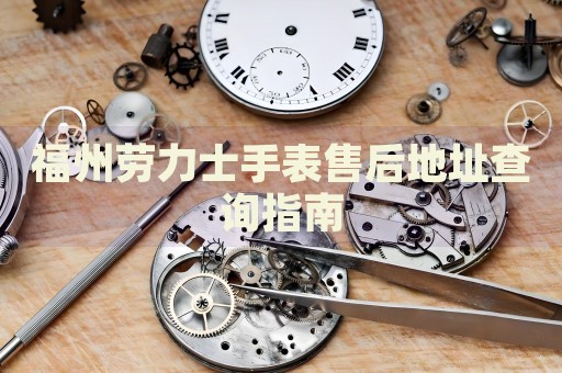 福州勞力士手表售后地址查詢指南