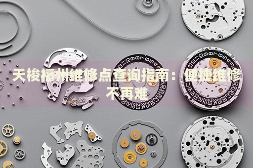 天梭福州維修點查詢指南：便捷維修不再難