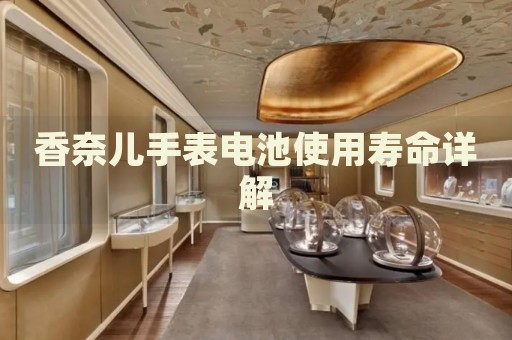 香奈兒手表電池使用壽命詳解