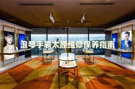 浪琴手表太原維修保養(yǎng)指南