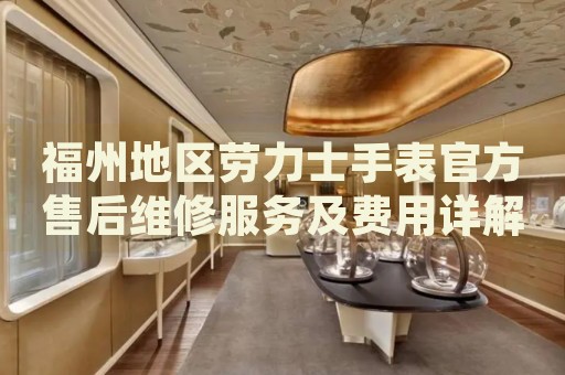 福州地區(qū)勞力士手表官方售后維修服務(wù)及費(fèi)用詳解