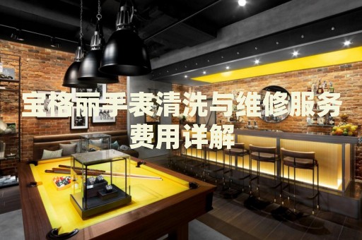 寶格麗手表清洗與維修服務(wù)費(fèi)用詳解