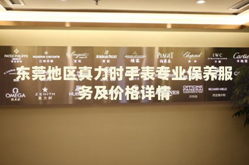 東莞地區(qū)真力時(shí)手表專業(yè)保養(yǎng)服務(wù)及價(jià)格詳情