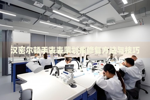 漢密爾頓手表表蒙劃痕修復(fù)方法與技巧
