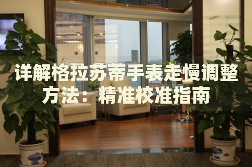 詳解格拉蘇蒂手表走慢調(diào)整方法：精準校準指南