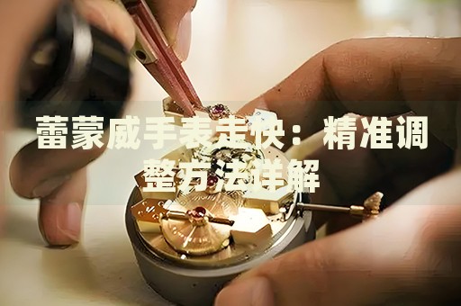 蕾蒙威手表走快：精準調(diào)整方法詳解