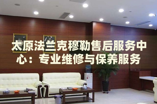 太原法蘭克穆勒售后服務中心：專業(yè)維修與保養(yǎng)服務