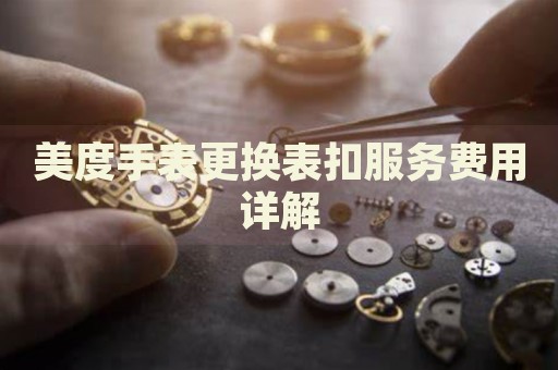美度手表更換表扣服務(wù)費(fèi)用詳解