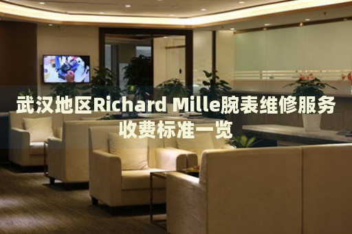 武漢地區(qū)Richard Mille腕表維修服務(wù)收費(fèi)標(biāo)準(zhǔn)一覽
