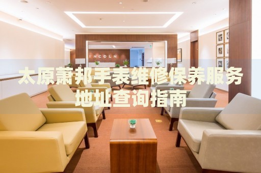 太原蕭邦手表維修保養(yǎng)服務(wù)地址查詢指南