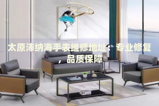 太原沛納海手表維修地址：專業(yè)修復(fù)，品質(zhì)保障