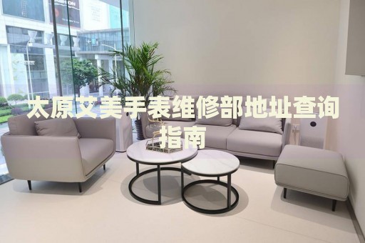 太原艾美手表維修部地址查詢指南