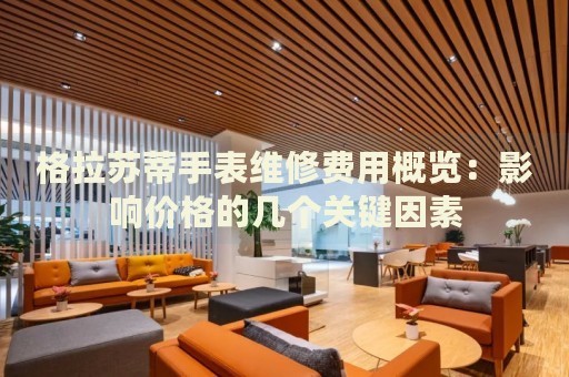 格拉蘇蒂手表維修費用概覽：影響價格的幾個關(guān)鍵因素