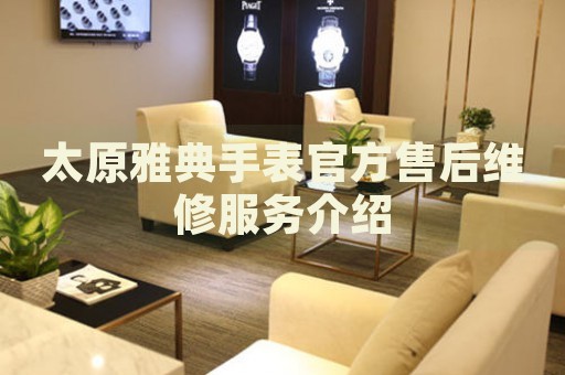 太原雅典手表官方售后維修服務(wù)介紹