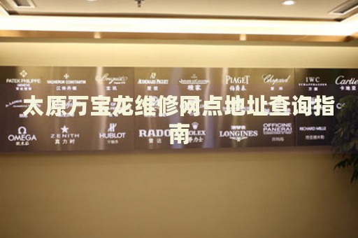 太原萬(wàn)寶龍維修網(wǎng)點(diǎn)地址查詢指南
