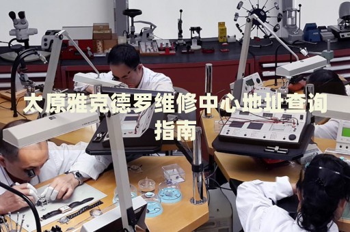 太原雅克德羅維修中心地址查詢指南