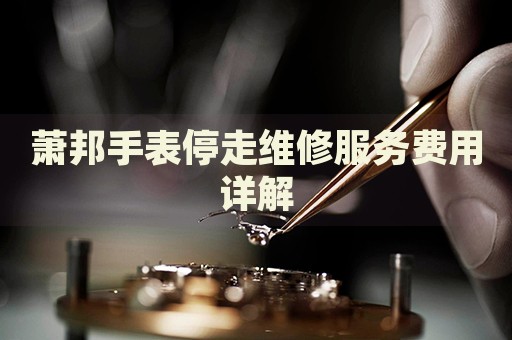 蕭邦手表停走維修服務費用詳解