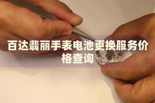 百達翡麗手表電池更換服務價格查詢