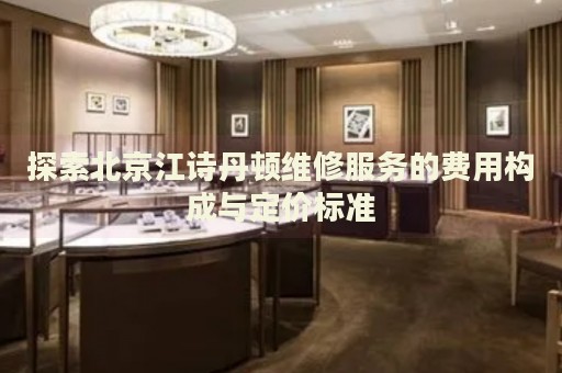 探索北京江詩丹頓維修服務的費用構成與定價標準