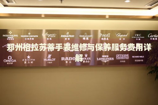 鄭州格拉蘇蒂手表維修與保養(yǎng)服務費用詳解