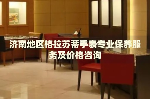 濟南地區(qū)格拉蘇蒂手表專業(yè)保養(yǎng)服務及價格咨詢