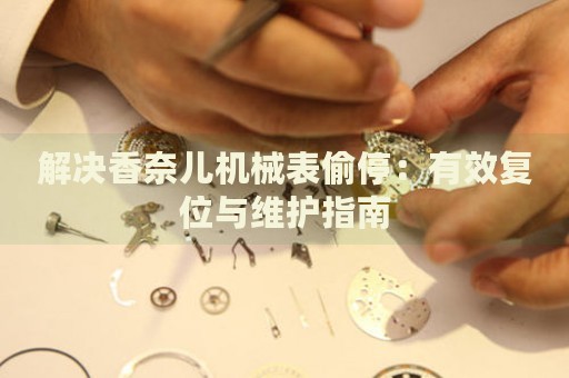 解決香奈兒機(jī)械表偷停：有效復(fù)位與維護(hù)指南