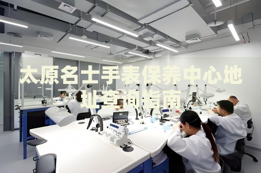太原名士手表保養(yǎng)中心地址查詢指南