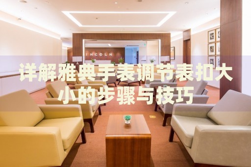 詳解雅典手表調(diào)節(jié)表扣大小的步驟與技巧