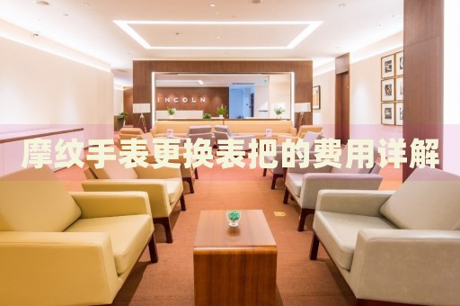 摩紋手表更換表把的費(fèi)用詳解
