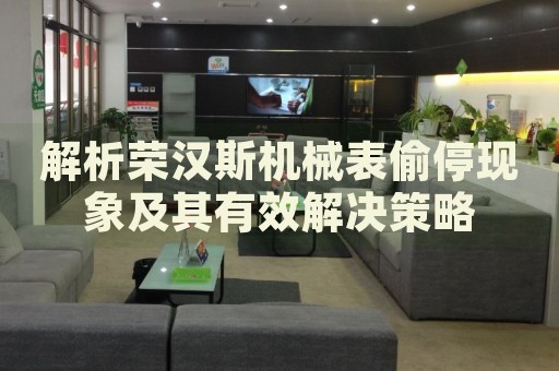 解析榮漢斯機(jī)械表偷?，F(xiàn)象及其有效解決策略