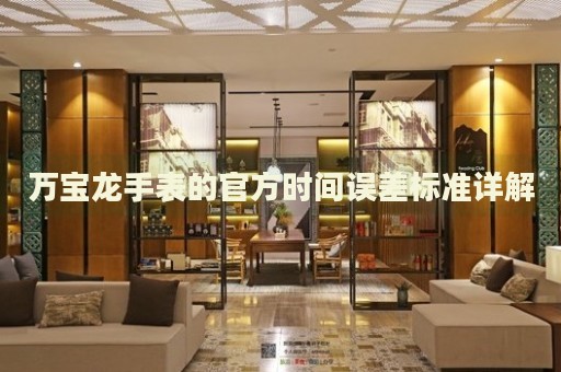 萬寶龍手表的官方時間誤差標(biāo)準(zhǔn)詳解