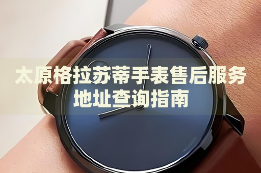 太原格拉蘇蒂手表售后服務地址查詢指南