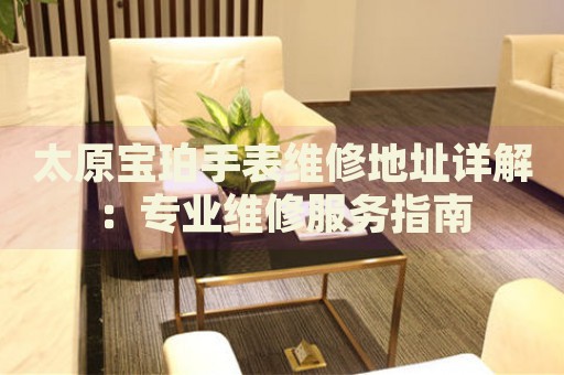 太原寶珀手表維修地址詳解：專業(yè)維修服務指南