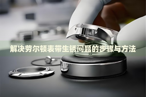 解決勞爾頓表帶生銹問題的步驟與方法