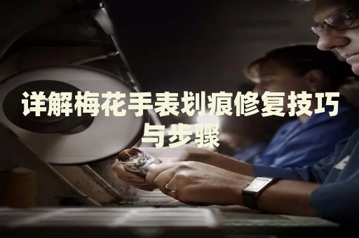 詳解梅花手表劃痕修復技巧與步驟