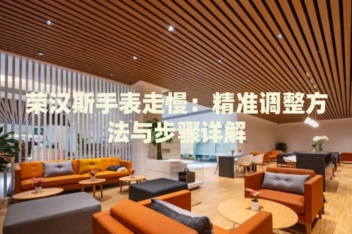 榮漢斯手表走慢：精準(zhǔn)調(diào)整方法與步驟詳解