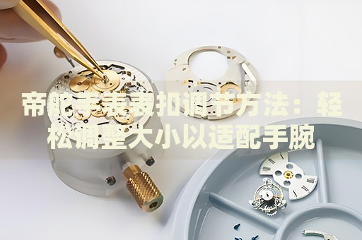 帝舵手表表扣調(diào)節(jié)方法：輕松調(diào)整大小以適配手腕