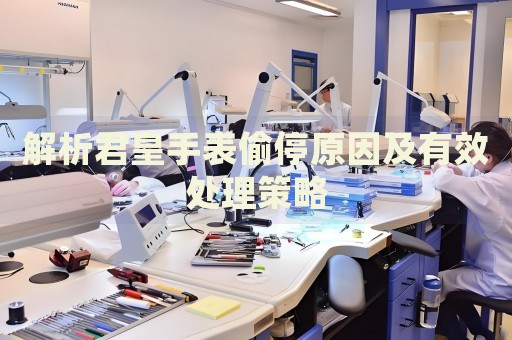 解析君皇手表偷停原因及有效處理策略