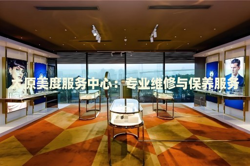 太原美度服務(wù)中心：專業(yè)維修與保養(yǎng)服務(wù)