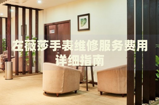 左薇莎手表維修服務(wù)費用詳細(xì)指南