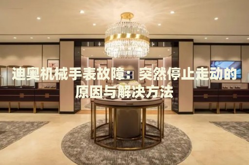 迪奧機械手表故障：突然停止走動的原因與解決方法