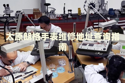 太原朗格手表維修地址查詢指南