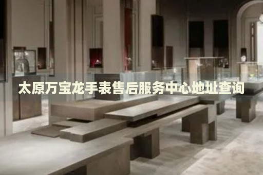 太原萬寶龍手表售后服務(wù)中心地址查詢