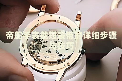 帝舵手表截短表帶的詳細(xì)步驟與技巧