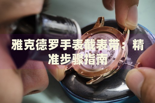 雅克德羅手表截表帶：精準(zhǔn)步驟指南