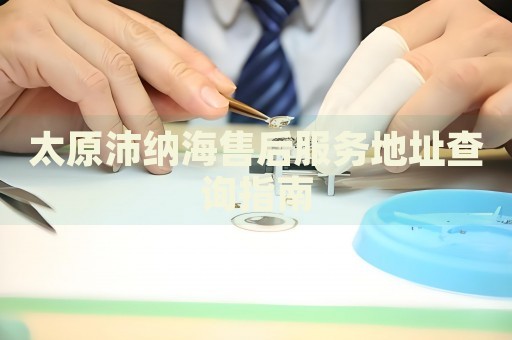 太原沛納海售后服務地址查詢指南