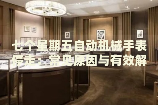 七個(gè)星期五自動(dòng)機(jī)械手表停走：常見(jiàn)原因與有效解決策略