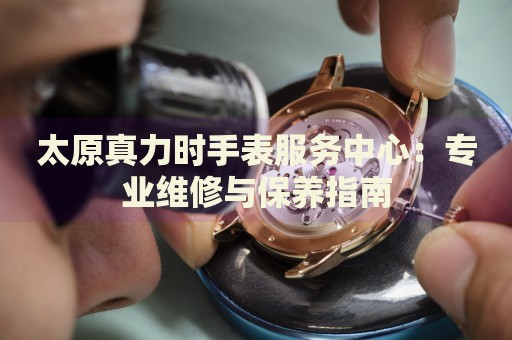 太原真力時手表服務中心：專業(yè)維修與保養(yǎng)指南